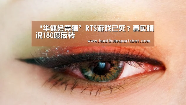 ‘华体会竞猜’RTS游戏已死?真实情况180度反转(图1) 华体会竞猜