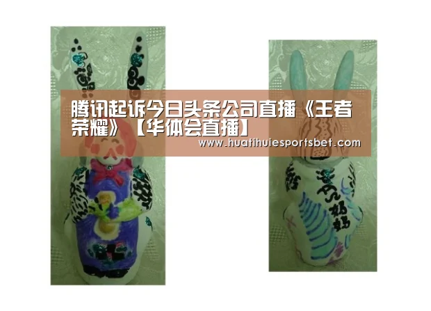 腾讯起诉今日头条公司直播《王者荣耀》【华体会直播】(图1) 华体会竞猜