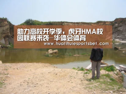 助力高校开学季,虎牙HMA校园联赛来袭-华体会体育(图1) 华体会登录