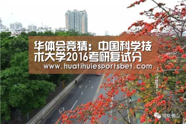 华体会竞猜:中国科学技术大学2016考研复试分数线及调剂信息公布(图4) 华体会直播