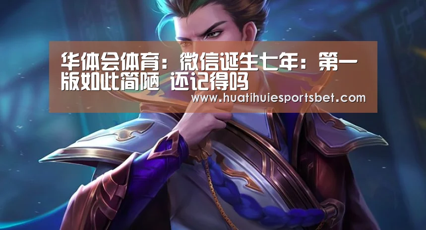 华体会体育:微信诞生七年:第一版如此简陋 还记得吗(图3) 华体会体育