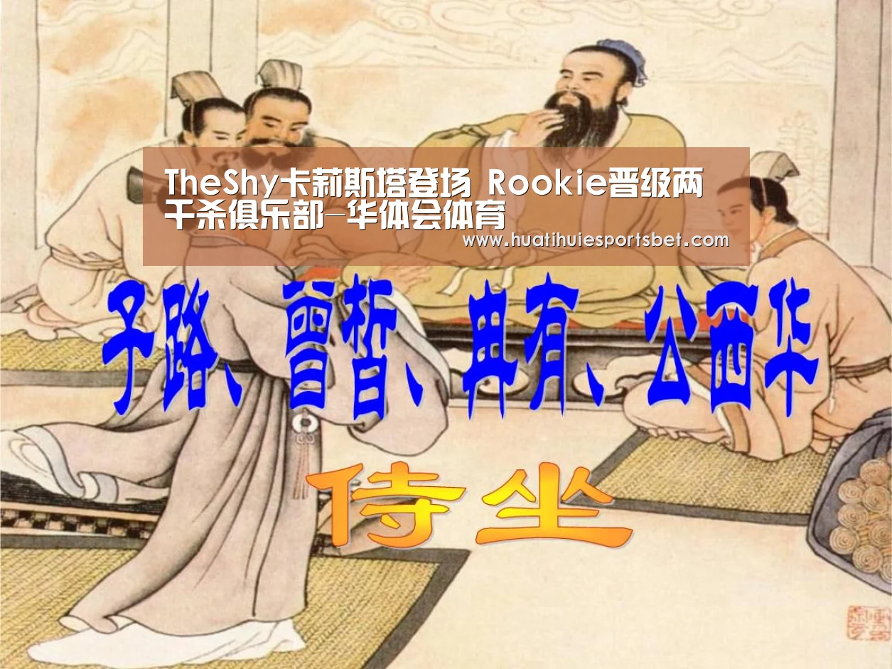 TheShy卡莉斯塔登场 Rookie晋级两千杀俱乐部-华体会体育(图3) 华体会登录