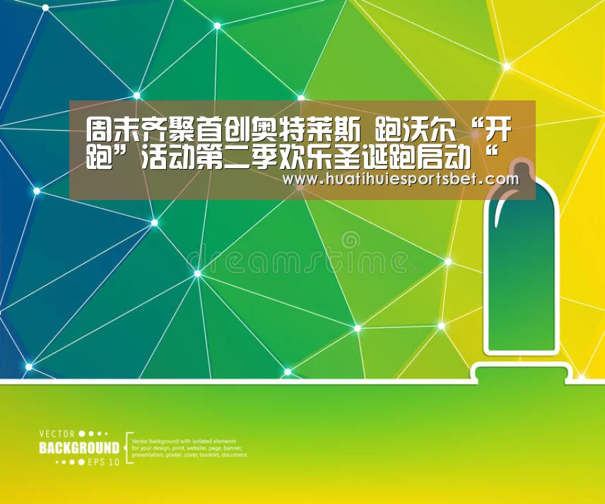 周末齐聚首创奥特莱斯 跑沃尔“开跑”活动第二季欢乐圣诞跑启动“华体会竞猜”(图1) 华体会体育