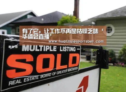 有了它,让工作不再是枯燥乏味‘华体会直播’(图1) 华体会登录