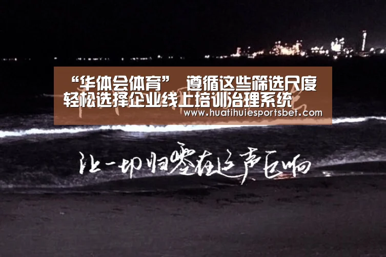 “华体会体育”
遵循这些筛选尺度 轻松选择企业线上培训治理系统(图1) 华体会竞猜
